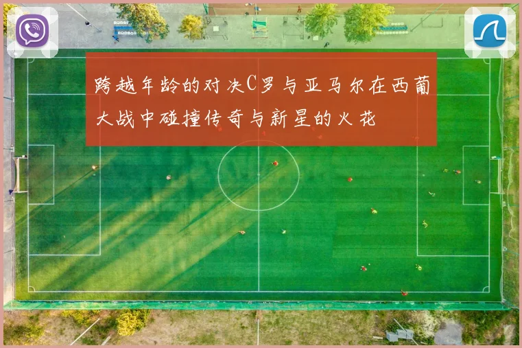 跨越年龄的对决C罗与亚马尔在西葡大战中碰撞传奇与新星的火花