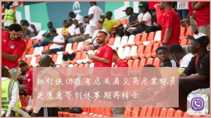 独行侠仍在考虑浓眉交易方案球员更愿意等到休赛期再转会