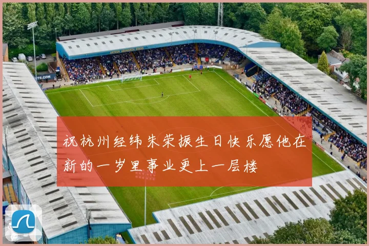 祝杭州经纬朱荣振生日快乐愿他在新的一岁里事业更上一层楼