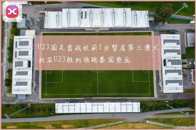 U23国足首战收获1分暂居第三澳大利亚U23胜利领跑泰国垫底