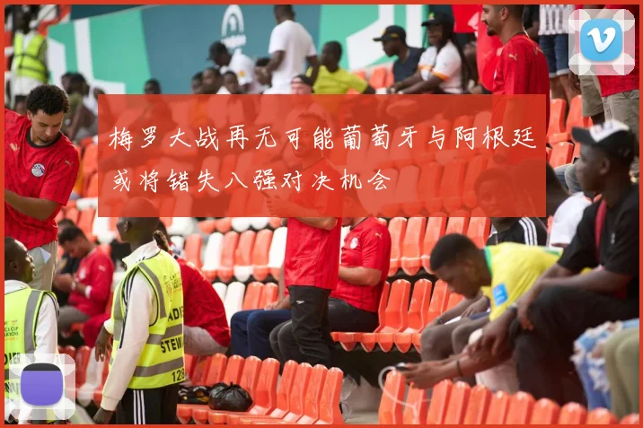 梅罗大战再无可能葡萄牙与阿根廷或将错失八强对决机会