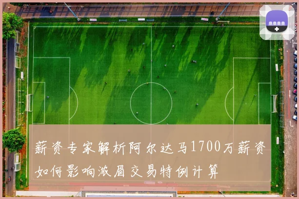 薪资专家解析阿尔达马1700万薪资如何影响浓眉交易特例计算
