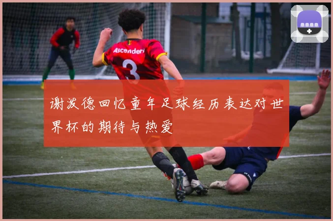 谢泼德回忆童年足球经历表达对世界杯的期待与热爱