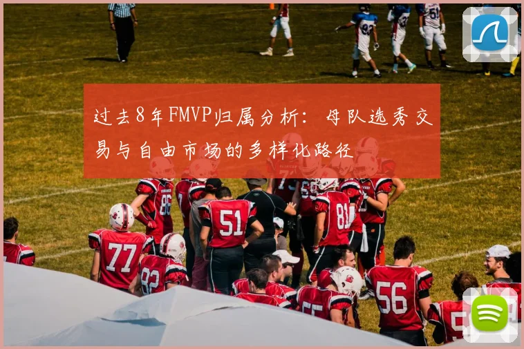过去8年FMVP归属分析：母队选秀交易与自由市场的多样化路径
